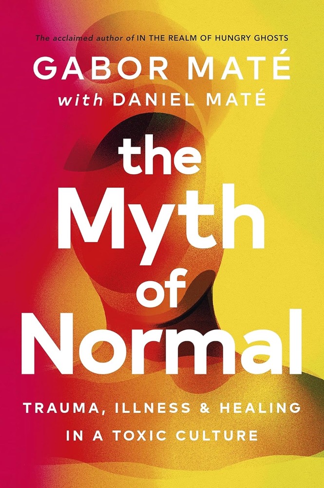 The Myth of Normal: Trauma, Illness and Healing in a Toxic Culture