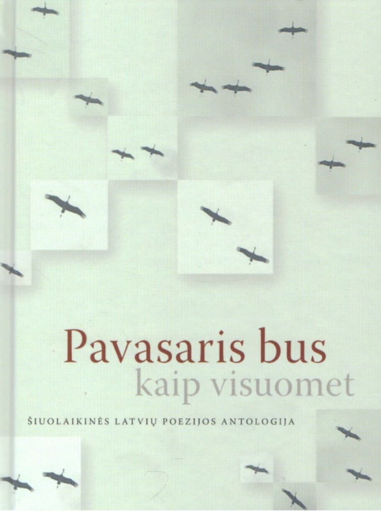 Pavasaris bus kaip visuomet. Šiuolaikinės latvių poezijos antologija
